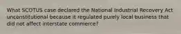 What SCOTUS case declared the National Industrial Recovery Act unconstitutional because it regulated purely local business that did not affect interstate commerce?