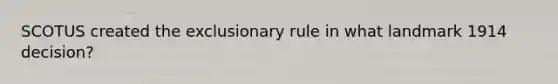 SCOTUS created the exclusionary rule in what landmark 1914 decision?