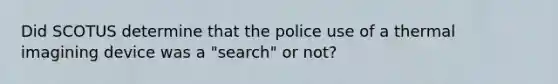 Did SCOTUS determine that the police use of a thermal imagining device was a "search" or not?