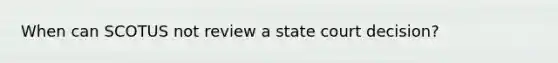 When can SCOTUS not review a state court decision?