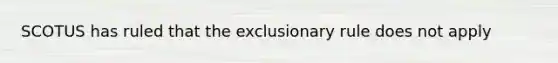 SCOTUS has ruled that the exclusionary rule does not apply