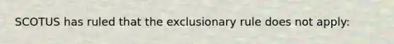 SCOTUS has ruled that <a href='https://www.questionai.com/knowledge/kiz15u9aWk-the-exclusionary-rule' class='anchor-knowledge'>the exclusionary rule</a> does not apply: