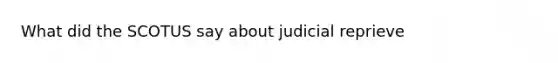 What did the SCOTUS say about judicial reprieve