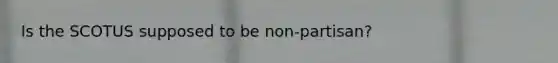 Is the SCOTUS supposed to be non-partisan?