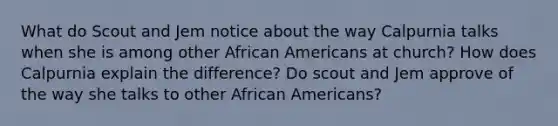 What do Scout and Jem notice about the way Calpurnia talks when she is among other African Americans at church? How does Calpurnia explain the difference? Do scout and Jem approve of the way she talks to other African Americans?