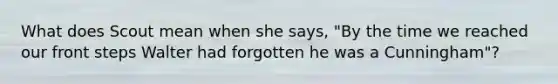 What does Scout mean when she says, "By the time we reached our front steps Walter had forgotten he was a Cunningham"?