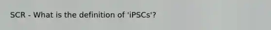 SCR - What is the definition of 'iPSCs'?