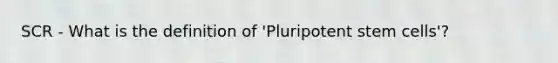 SCR - What is the definition of 'Pluripotent stem cells'?