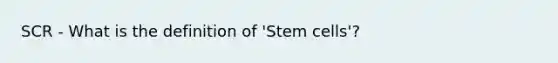 SCR - What is the definition of 'Stem cells'?