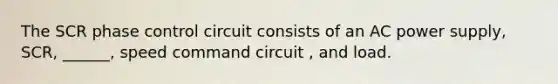 The SCR phase control circuit consists of an AC power supply, SCR, ______, speed command circuit , and load.