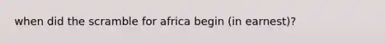 when did the scramble for africa begin (in earnest)?