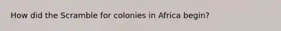 How did the Scramble for colonies in Africa begin?