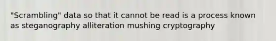 "Scrambling" data so that it cannot be read is a process known as steganography alliteration mushing cryptography