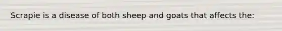 Scrapie is a disease of both sheep and goats that affects the: