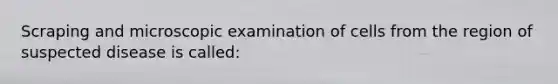 Scraping and microscopic examination of cells from the region of suspected disease is called: