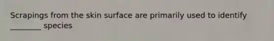 Scrapings from the skin surface are primarily used to identify​ ________ species