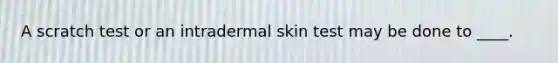 A scratch test or an intradermal skin test may be done to ____.