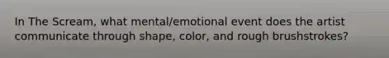 In The Scream, what mental/emotional event does the artist communicate through shape, color, and rough brushstrokes?