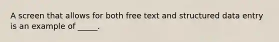 A screen that allows for both free text and structured data entry is an example of _____.