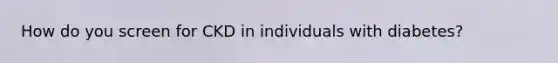 How do you screen for CKD in individuals with diabetes?