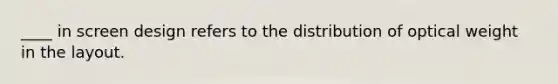 ____ in screen design refers to the distribution of optical weight in the layout.