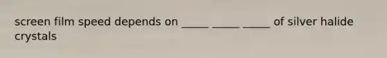 screen film speed depends on _____ _____ _____ of silver halide crystals