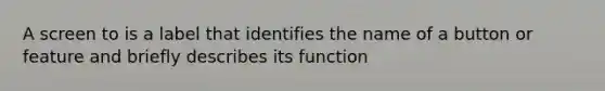 A screen to is a label that identifies the name of a button or feature and briefly describes its function