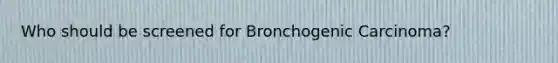 Who should be screened for Bronchogenic Carcinoma?