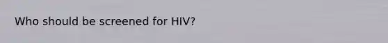 Who should be screened for HIV?