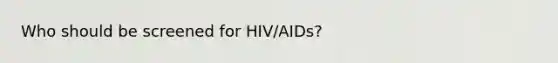 Who should be screened for HIV/AIDs?