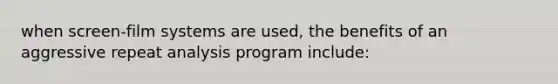 when screen-film systems are used, the benefits of an aggressive repeat analysis program include:
