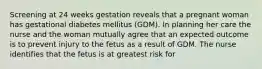 Screening at 24 weeks gestation reveals that a pregnant woman has gestational diabetes mellitus (GDM). In planning her care the nurse and the woman mutually agree that an expected outcome is to prevent injury to the fetus as a result of GDM. The nurse identifies that the fetus is at greatest risk for