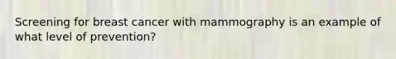 Screening for breast cancer with mammography is an example of what level of prevention?