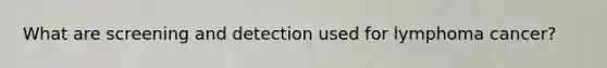 What are screening and detection used for lymphoma cancer?