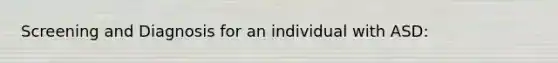 Screening and Diagnosis for an individual with ASD: