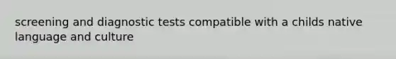 screening and diagnostic tests compatible with a childs native language and culture