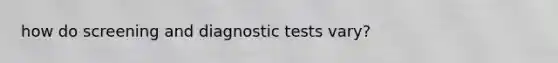 how do screening and diagnostic tests vary?