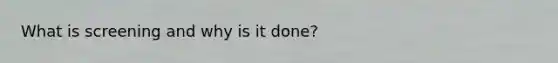 What is screening and why is it done?