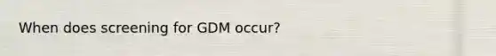 When does screening for GDM occur?