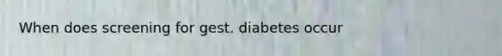 When does screening for gest. diabetes occur