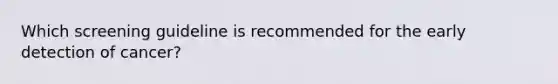 Which screening guideline is recommended for the early detection of cancer?