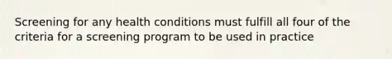 Screening for any health conditions must fulfill all four of the criteria for a screening program to be used in practice