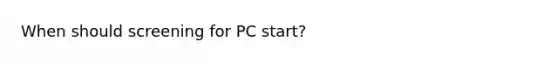 When should screening for PC start?