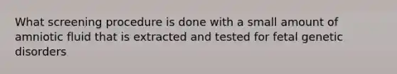 What screening procedure is done with a small amount of amniotic fluid that is extracted and tested for fetal genetic disorders