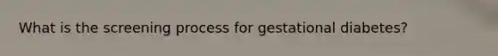 What is the screening process for gestational diabetes?