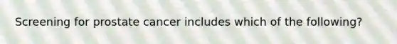 Screening for prostate cancer includes which of the following?