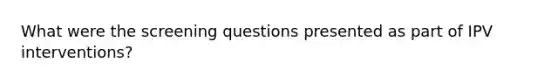 What were the screening questions presented as part of IPV interventions?