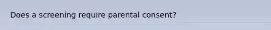 Does a screening require parental consent?