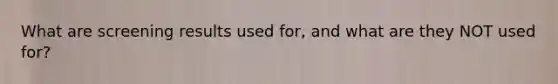 What are screening results used for, and what are they NOT used for?