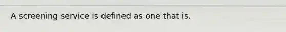 A screening service is defined as one that is.